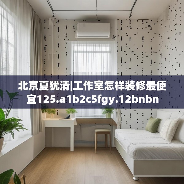 北京夏犹清|工作室怎样装修最便宜125.a1b2c5fgy.12bnbn
