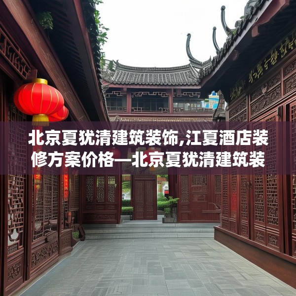 北京夏犹清建筑装饰,江夏酒店装修方案价格—北京夏犹清建筑装饰447.a323b324c327fgy.334fhsg