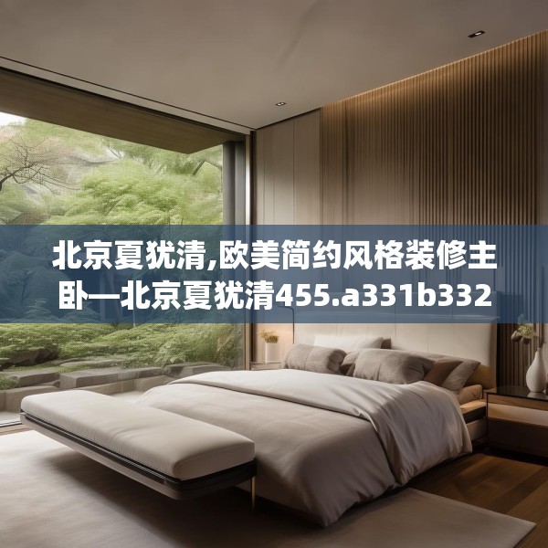 北京夏犹清,欧美简约风格装修主卧—北京夏犹清455.a331b332c335fgy.342fds