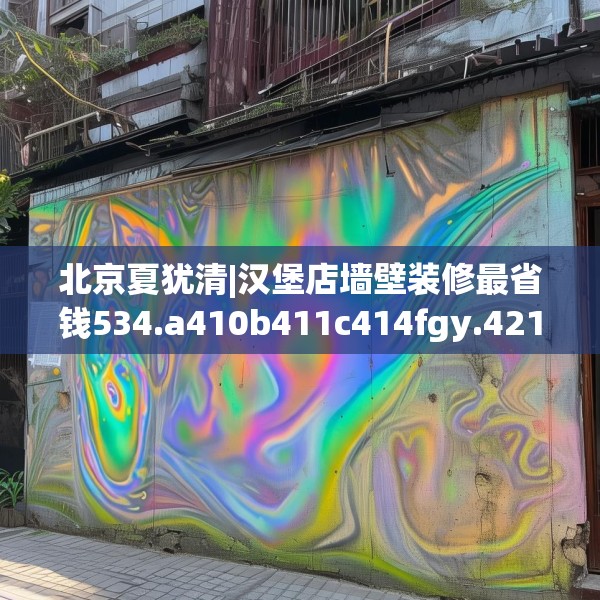 北京夏犹清|汉堡店墙壁装修最省钱534.a410b411c414fgy.421lkjl