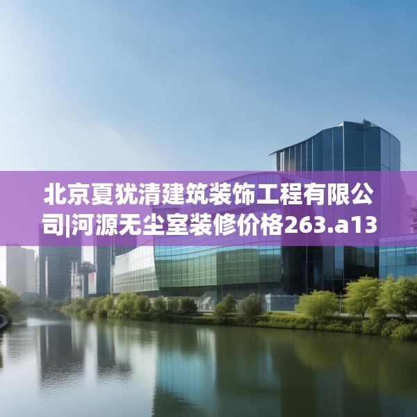 北京夏犹清建筑装饰工程有限公司|河源无尘室装修价格263.a139b140c143fgy.150cvcx