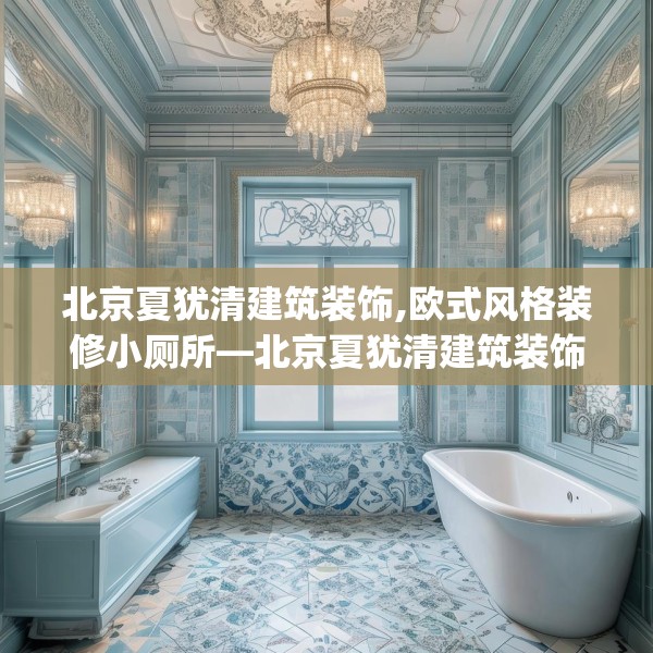北京夏犹清建筑装饰,欧式风格装修小厕所—北京夏犹清建筑装饰151.a27b28c31fgy.38fdsfds