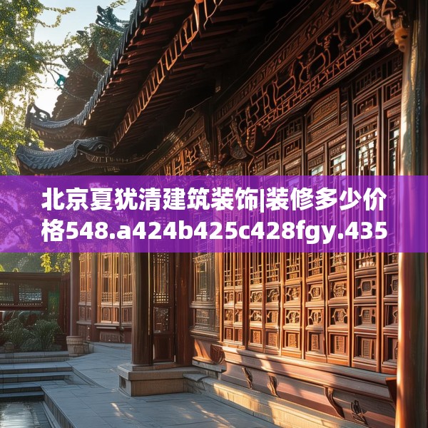 北京夏犹清建筑装饰|装修多少价格548.a424b425c428fgy.435wew