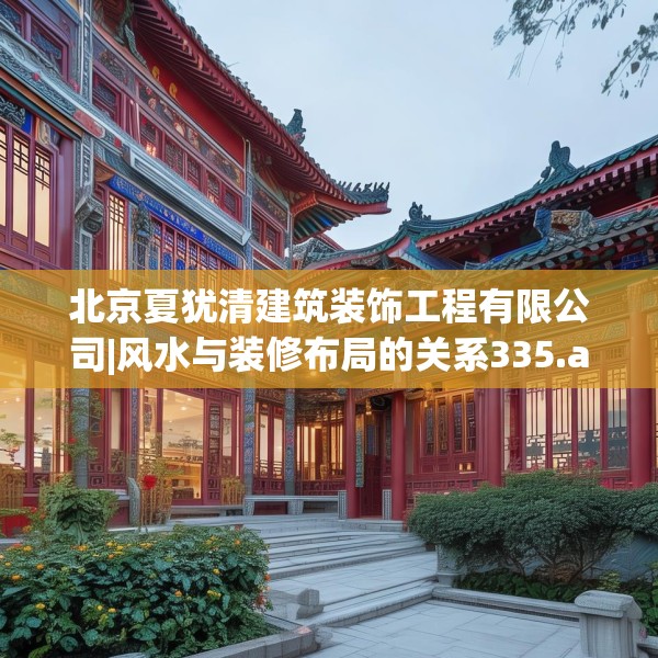 北京夏犹清建筑装饰工程有限公司|风水与装修布局的关系335.a211b212c215fgy.222cvcx