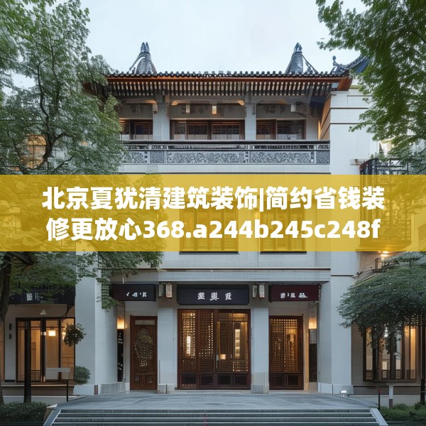 北京夏犹清建筑装饰|简约省钱装修更放心368.a244b245c248fgy.255wew