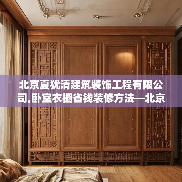 北京夏犹清建筑装饰工程有限公司,卧室衣橱省钱装修方法—北京夏犹清建筑装饰工程有限公司540.a416b417c420fgy.427nbn