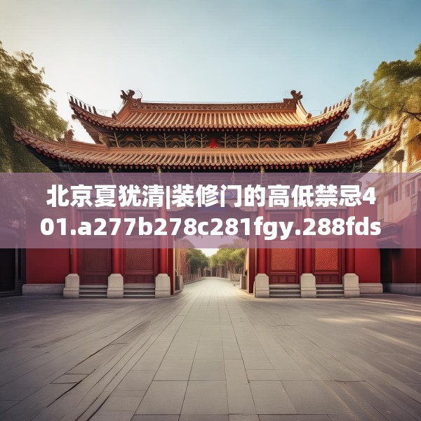 北京夏犹清|装修门的高低禁忌401.a277b278c281fgy.288fds