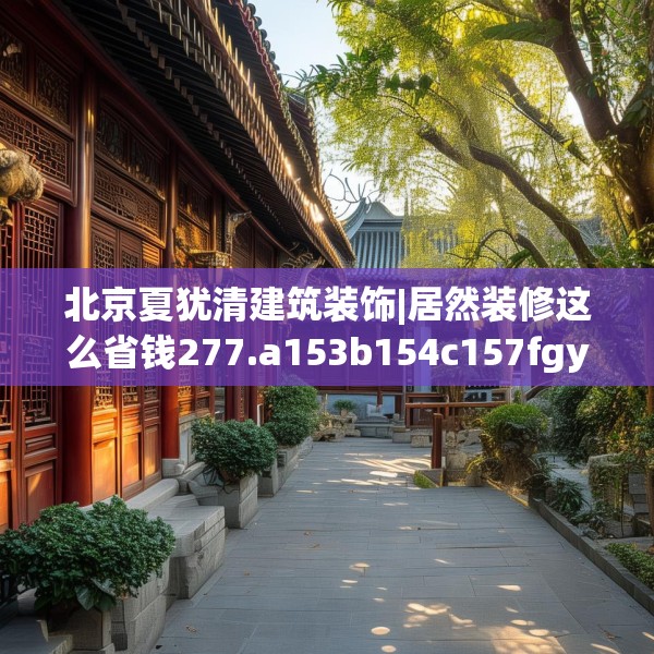 北京夏犹清建筑装饰|居然装修这么省钱277.a153b154c157fgy.164fdsfds