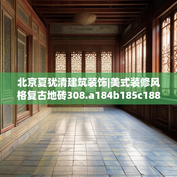 北京夏犹清建筑装饰|美式装修风格复古地砖308.a184b185c188fgy.19576674