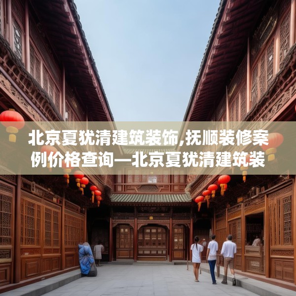 北京夏犹清建筑装饰,抚顺装修案例价格查询—北京夏犹清建筑装饰356.a232b233c236fgy.243xczxv