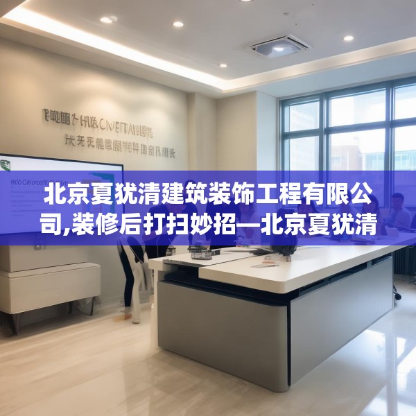 北京夏犹清建筑装饰工程有限公司,装修后打扫妙招—北京夏犹清建筑装饰工程有限公司443.a319b320c323fgy.330cvcx