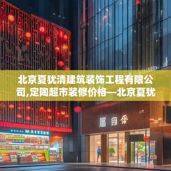 北京夏犹清建筑装饰工程有限公司,定陶超市装修价格—北京夏犹清建筑装饰工程有限公司350.a226b227c230fgy.237wew