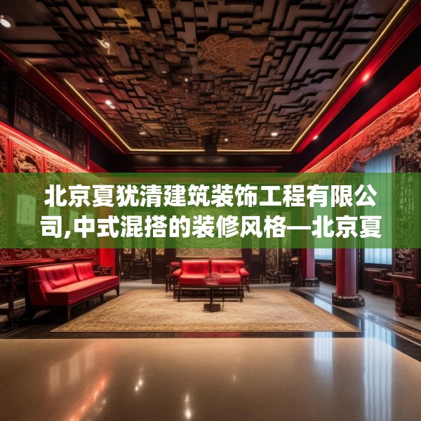 北京夏犹清建筑装饰工程有限公司,中式混搭的装修风格—北京夏犹清建筑装饰工程有限公司549.a425b426c429fgy.436fghfd