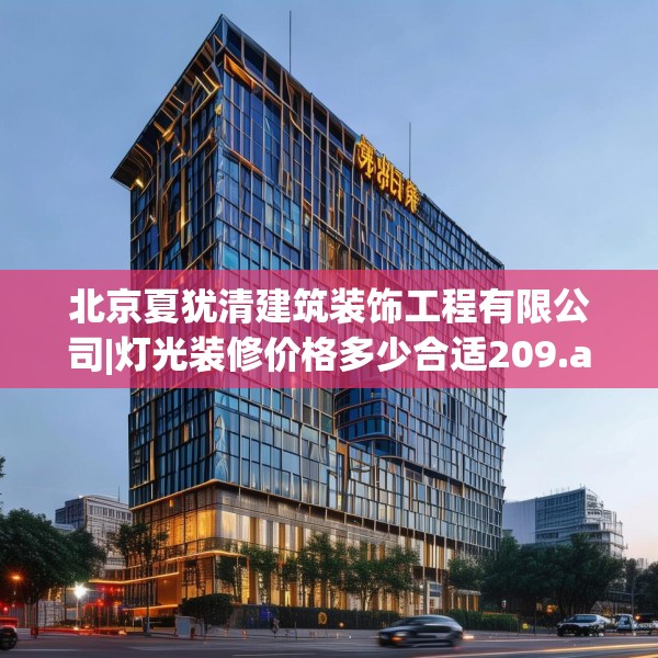 北京夏犹清建筑装饰工程有限公司|灯光装修价格多少合适209.a85b86c89fgy.96cvcx