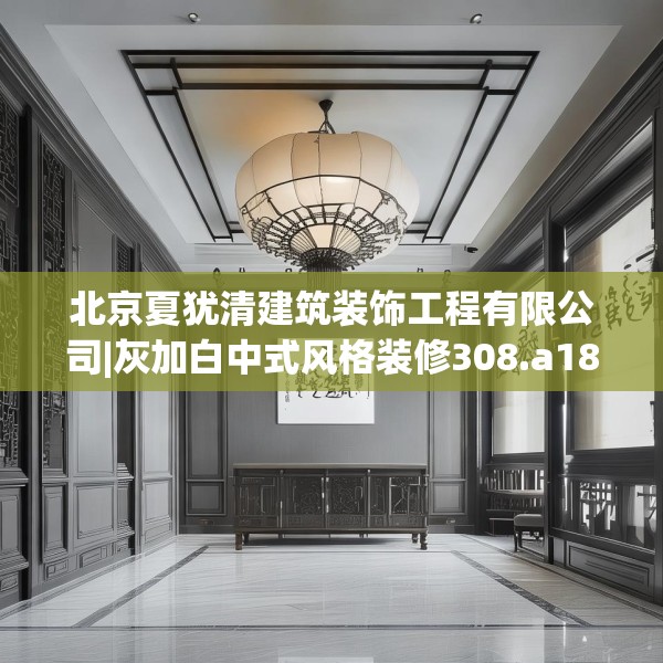 北京夏犹清建筑装饰工程有限公司|灰加白中式风格装修308.a184b185c188fgy.19576674