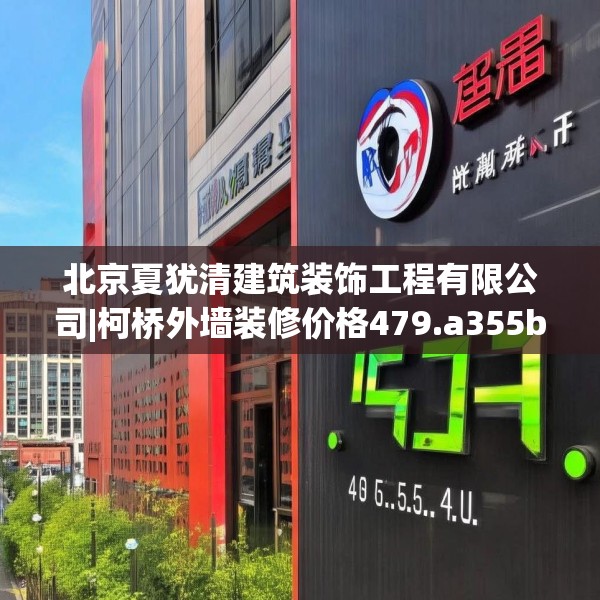 北京夏犹清建筑装饰工程有限公司|柯桥外墙装修价格479.a355b356c359fgy.366cvcx