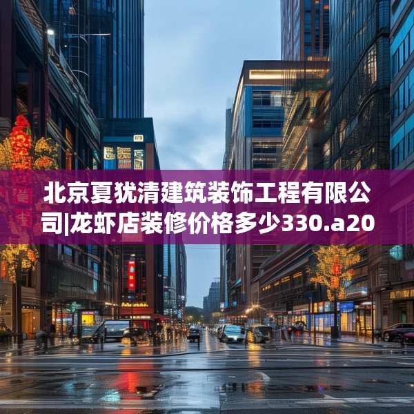 北京夏犹清建筑装饰工程有限公司|龙虾店装修价格多少330.a206b207c210fgy.217dsfds