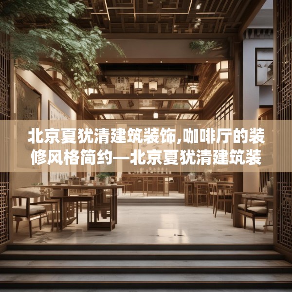 北京夏犹清建筑装饰,咖啡厅的装修风格简约—北京夏犹清建筑装饰317.a193b194c197fgy.204cvcx