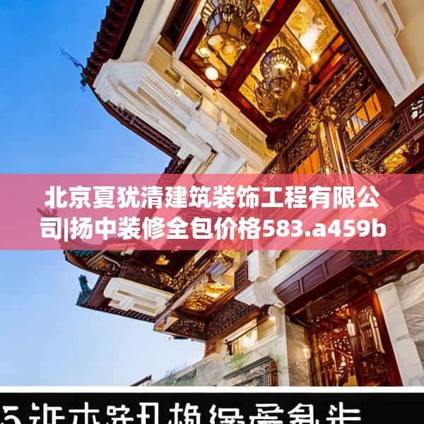 北京夏犹清建筑装饰工程有限公司|扬中装修全包价格583.a459b460c463fgy.470fdsfds