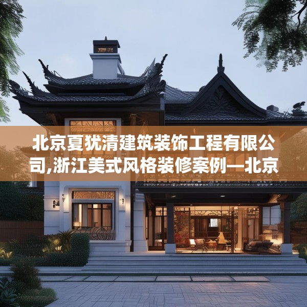 北京夏犹清建筑装饰工程有限公司,浙江美式风格装修案例—北京夏犹清建筑装饰工程有限公司567.a443b444c447fgy.454fghfd