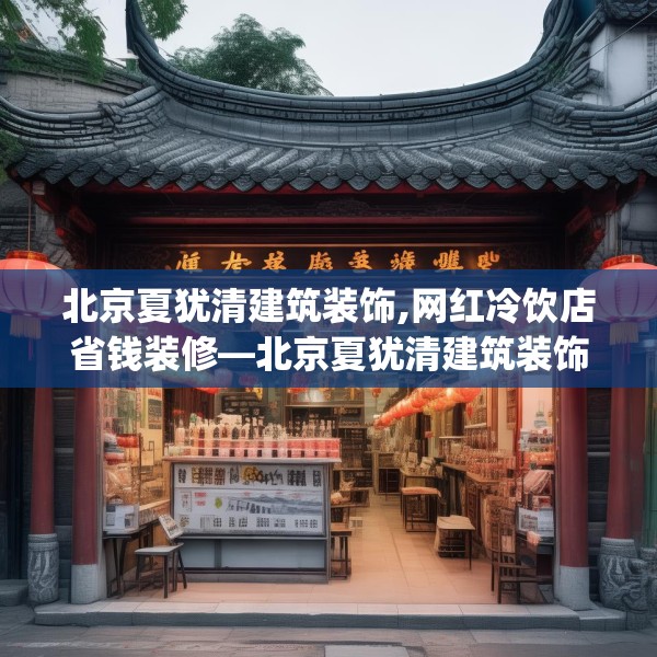 北京夏犹清建筑装饰,网红冷饮店省钱装修—北京夏犹清建筑装饰570.a446b447c450fgy.457lkjl