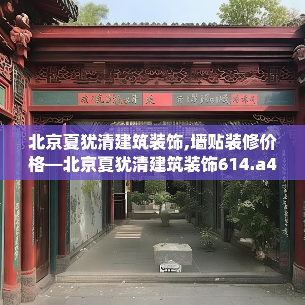 北京夏犹清建筑装饰,墙贴装修价格—北京夏犹清建筑装饰614.a490b491c494fgy.50176657