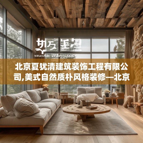 北京夏犹清建筑装饰工程有限公司,美式自然质朴风格装修—北京夏犹清建筑装饰工程有限公司367.a243b244c247fgy.254fdsfds