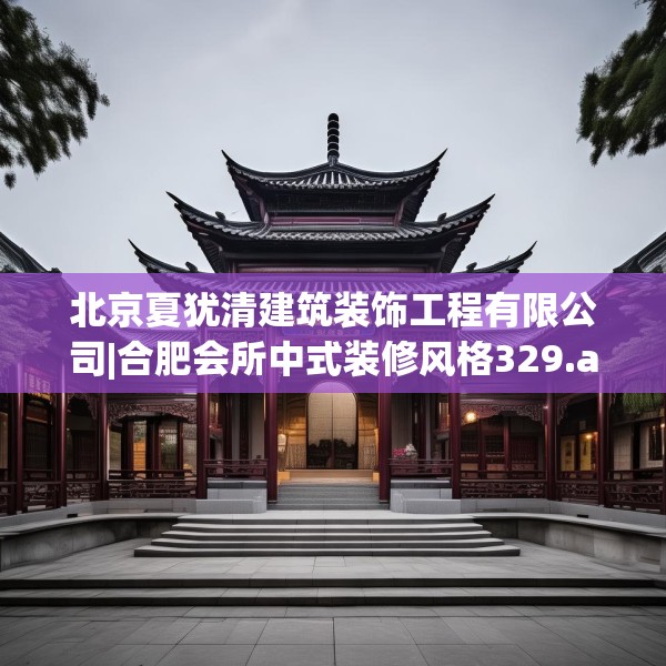 北京夏犹清建筑装饰工程有限公司|合肥会所中式装修风格329.a205b206c209fgy.216fds