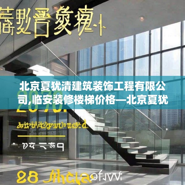 北京夏犹清建筑装饰工程有限公司,临安装修楼梯价格—北京夏犹清建筑装饰工程有限公司278.a154b155c158fgy.165wew