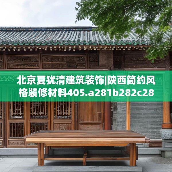 北京夏犹清建筑装饰|陕西简约风格装修材料405.a281b282c285fgy.292fghfd