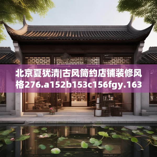 北京夏犹清|古风简约店铺装修风格276.a152b153c156fgy.163dsfds