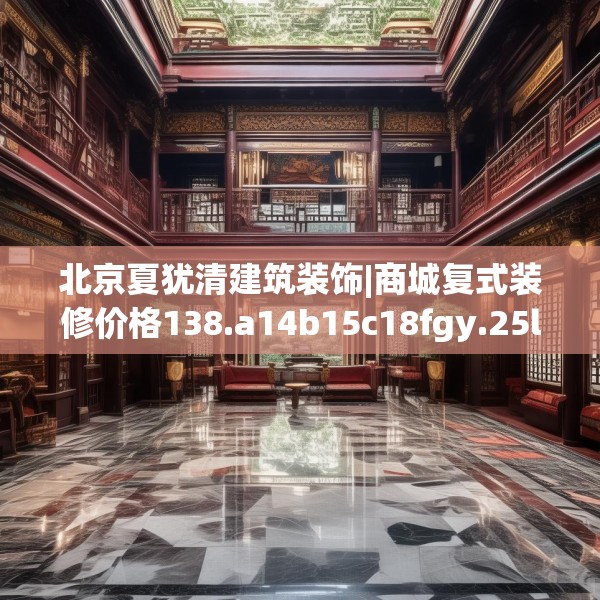 北京夏犹清建筑装饰|商城复式装修价格138.a14b15c18fgy.25lkjl