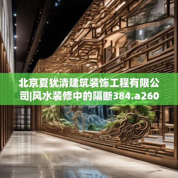 北京夏犹清建筑装饰工程有限公司|风水装修中的隔断384.a260b261c264fgy.271dsfds