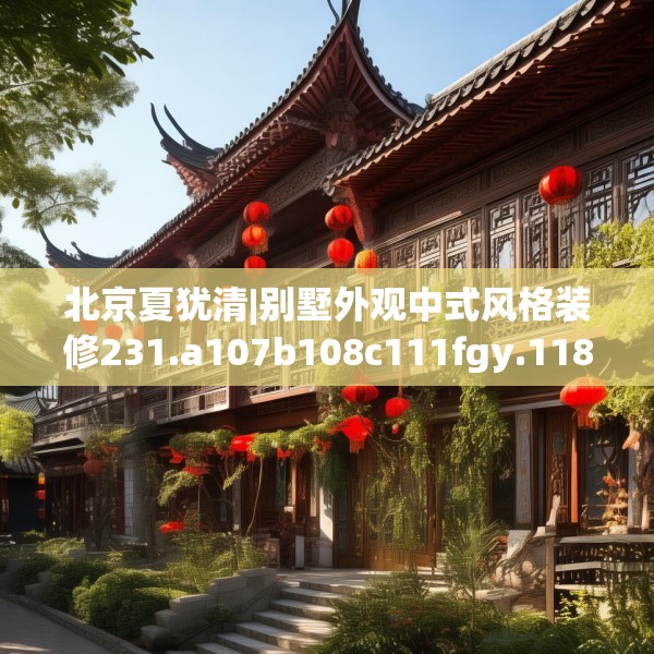 北京夏犹清|别墅外观中式风格装修231.a107b108c111fgy.118fhsg