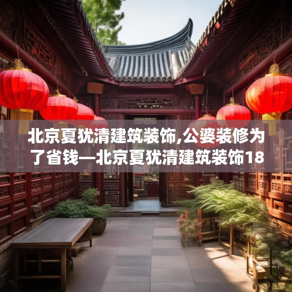 北京夏犹清建筑装饰,公婆装修为了省钱—北京夏犹清建筑装饰180.a56b57c60fgy.67nbn