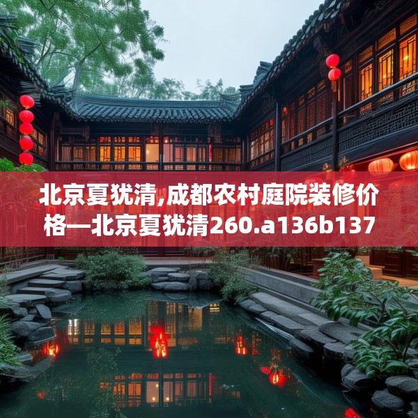 北京夏犹清,成都农村庭院装修价格—北京夏犹清260.a136b137c140fgy.147wew