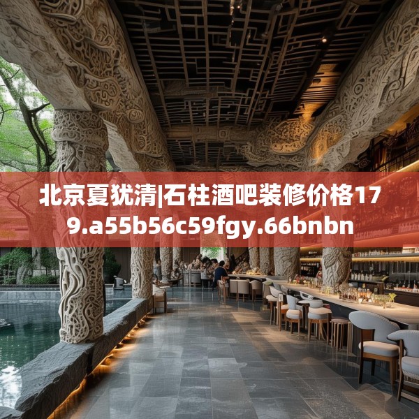 北京夏犹清|石柱酒吧装修价格179.a55b56c59fgy.66bnbn
