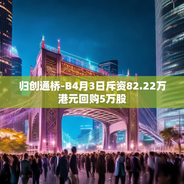归创通桥-B4月3日斥资82.22万港元回购5万股
