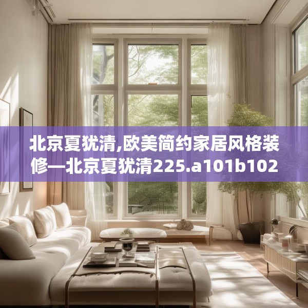 北京夏犹清,欧美简约家居风格装修—北京夏犹清225.a101b102c105fgy.112fghfd