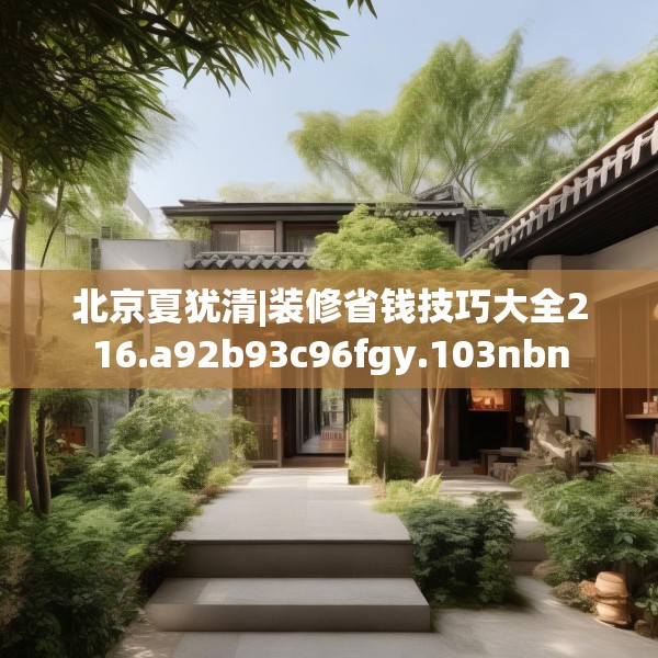 北京夏犹清|装修省钱技巧大全216.a92b93c96fgy.103nbn