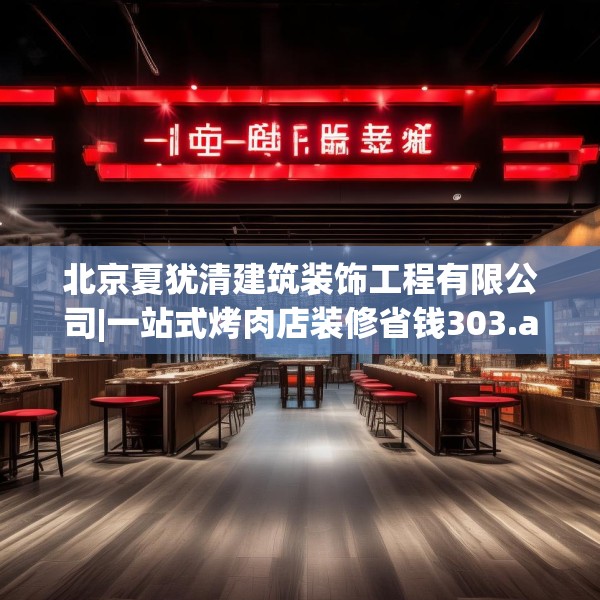 北京夏犹清建筑装饰工程有限公司|一站式烤肉店装修省钱303.a179b180c183fgy.190fhsg