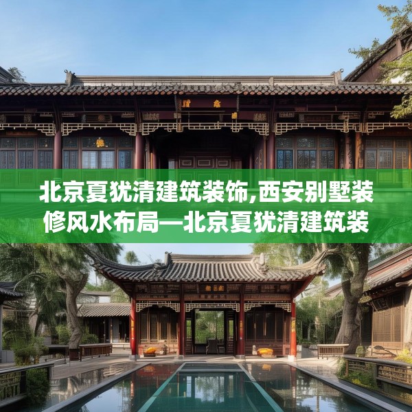 北京夏犹清建筑装饰,西安别墅装修风水布局—北京夏犹清建筑装饰439.a315b316c319fgy.326fdsfds
