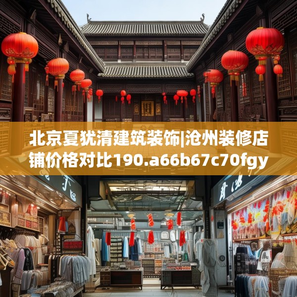 北京夏犹清建筑装饰|沧州装修店铺价格对比190.a66b67c70fgy.77sdA