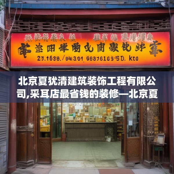 北京夏犹清建筑装饰工程有限公司,采耳店最省钱的装修—北京夏犹清建筑装饰工程有限公司264.a140b141c144fgy.151lkjl