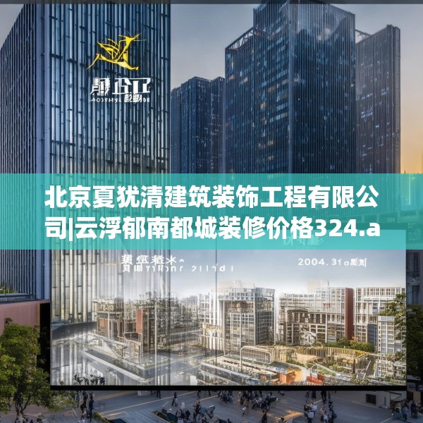 北京夏犹清建筑装饰工程有限公司|云浮郁南都城装修价格324.a200b201c204fgy.211nbn