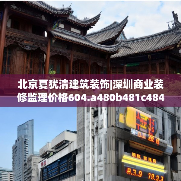 北京夏犹清建筑装饰|深圳商业装修监理价格604.a480b481c484fgy.491sdA