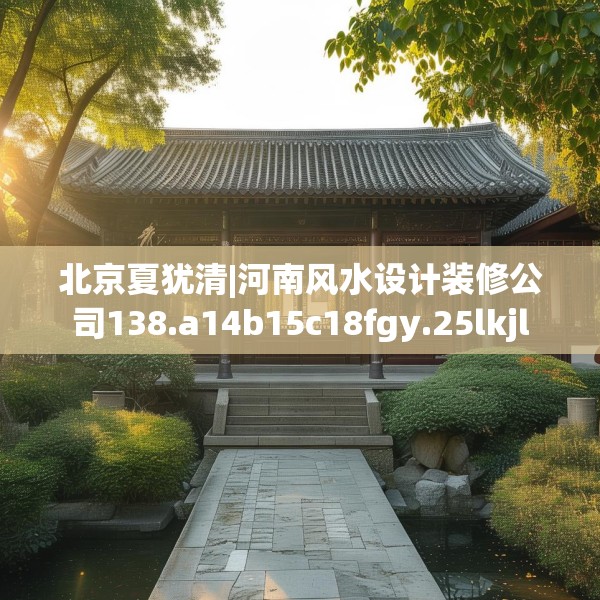 北京夏犹清|河南风水设计装修公司138.a14b15c18fgy.25lkjl