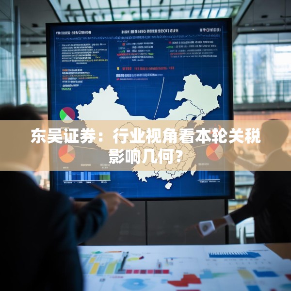 东吴证券：行业视角看本轮关税影响几何？