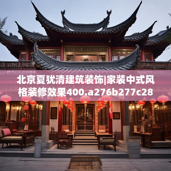 北京夏犹清建筑装饰|家装中式风格装修效果400.a276b277c280fgy.287htyj