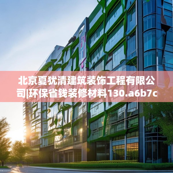 北京夏犹清建筑装饰工程有限公司|环保省钱装修材料130.a6b7c10fgy.17htyj